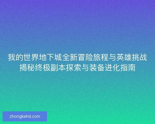 我的世界地下城全新冒险旅程与英雄挑战揭秘终极副本探索与装备进化指南