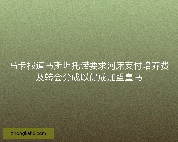 马卡报道马斯坦托诺要求河床支付培养费及转会分成以促成加盟皇马