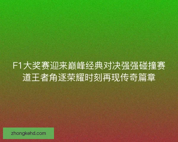 F1大奖赛迎来巅峰经典对决强强碰撞赛道王者角逐荣耀时刻再现传奇篇章